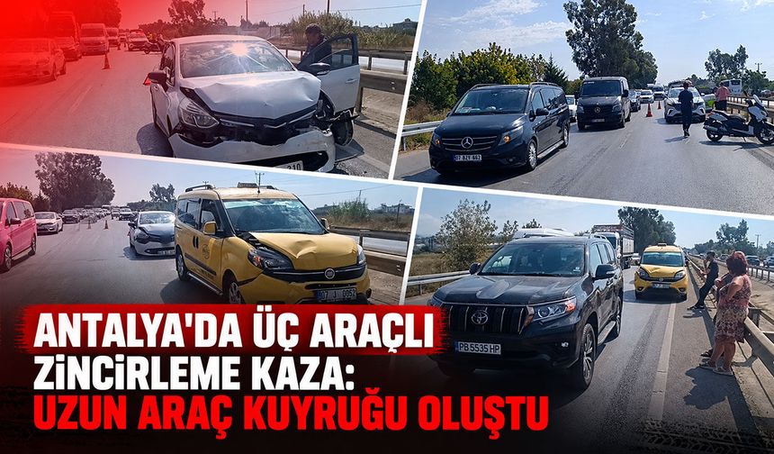 Antalya'da üç araçlı zincirleme kaza: Uzun araç kuyruğu oluştu