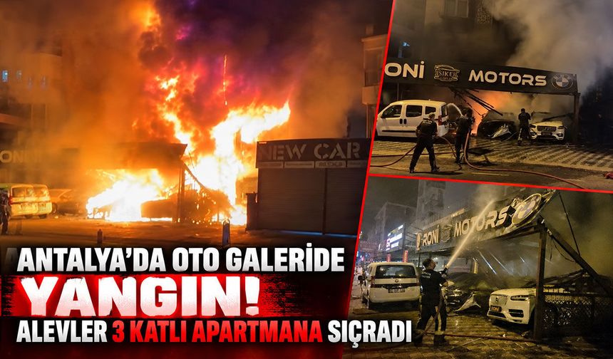 Antalya’da oto galeride yangın paniği! Alevler 3 katlı apartmana sıçradı