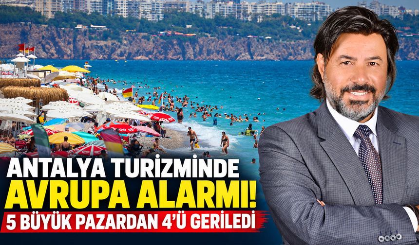 Antalya turizminde Avrupa alarmı! 5 büyük pazardan 4'ü geriledi