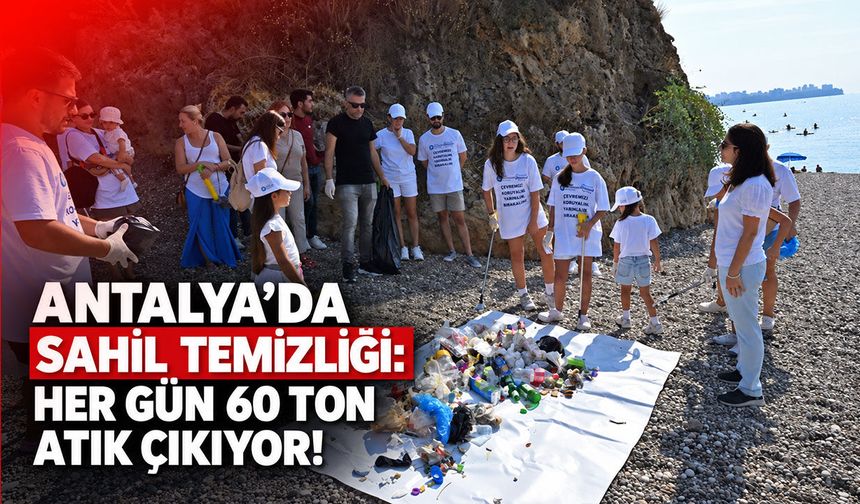 Antalya’da sahil temizliği: Her gün 60 ton atık çıkıyor!