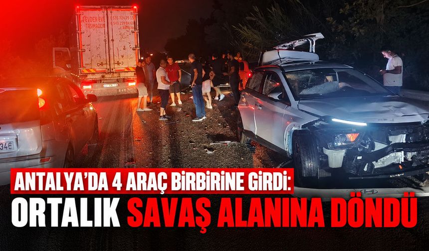 Antalya’da 4 araç birbirine girdi: Ortalık savaş alanına döndü