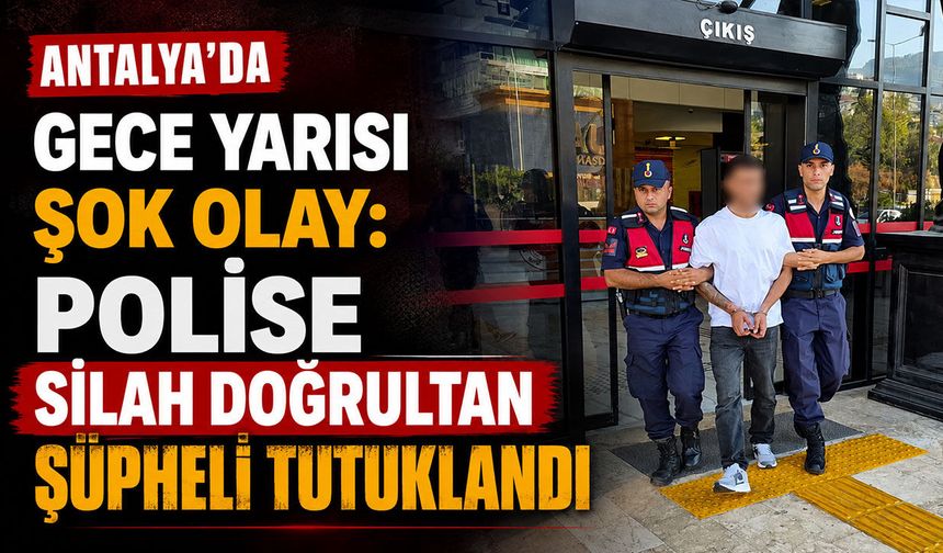 Antalya'da gece yarısı şok olay: Polise silah doğrultan şüpheli tutuklandı
