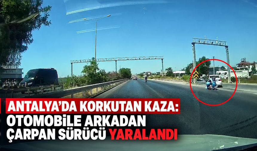 Antalya'da korkutan kaza: Otomobile arkadan çarpan sürücü yaralandı