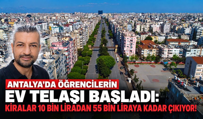 Antalya’da öğrencilerin ev telaşı başladı: Kiralar 10 bin liradan 55 bin liraya kadar çıkıyor!