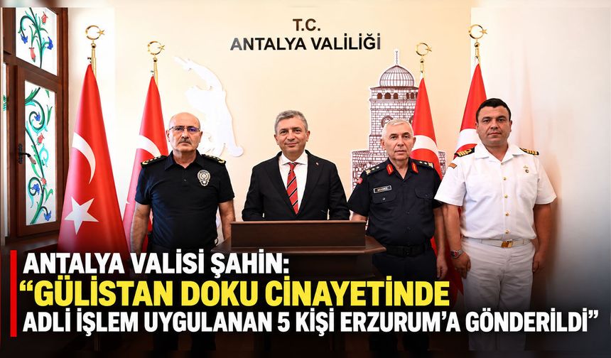 Antalya Valisi Şahin: "Gülistan Doku cinayetinde adli işlem uygulanan 5 kişi Erzurum'a gönderildi"