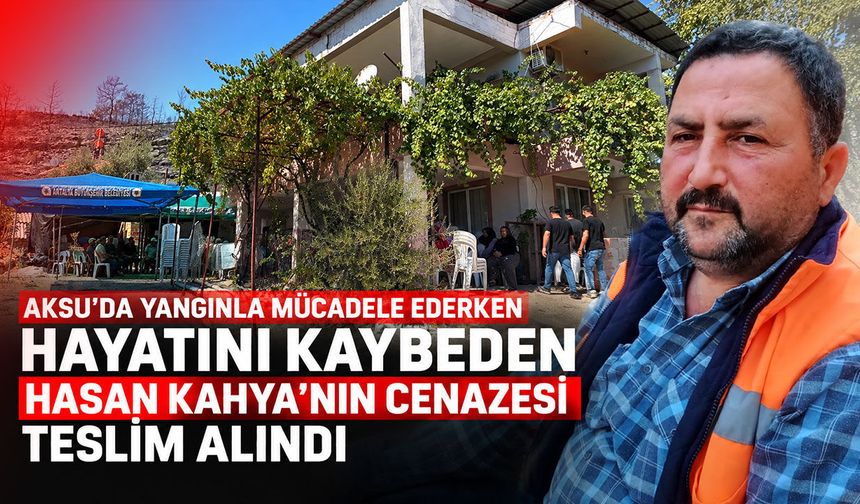 Aksu'da yangınla mücadele ederken hayatını kaybeden Kahya’nın cenazesi teslim alındı