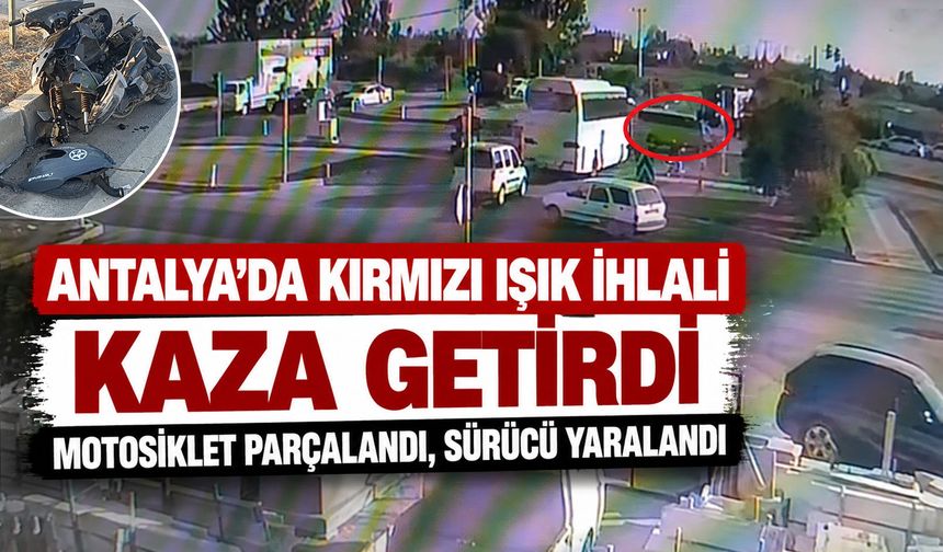 Antalya'da kırmızı ışık ihlali kaza getirdi: Motosiklet parçalandı, sürücü yaralandı
