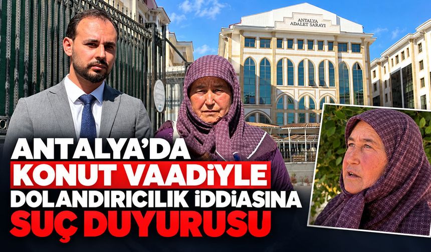 Antalya’da konut vaadiyle dolandırıcılık iddiasına suç duyurusu