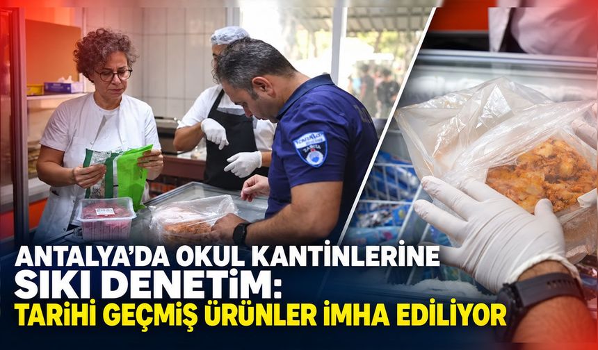 Antalya’da okul kantinlerine sıkı denetim: Tarihi geçmiş ürünler imha ediliyor