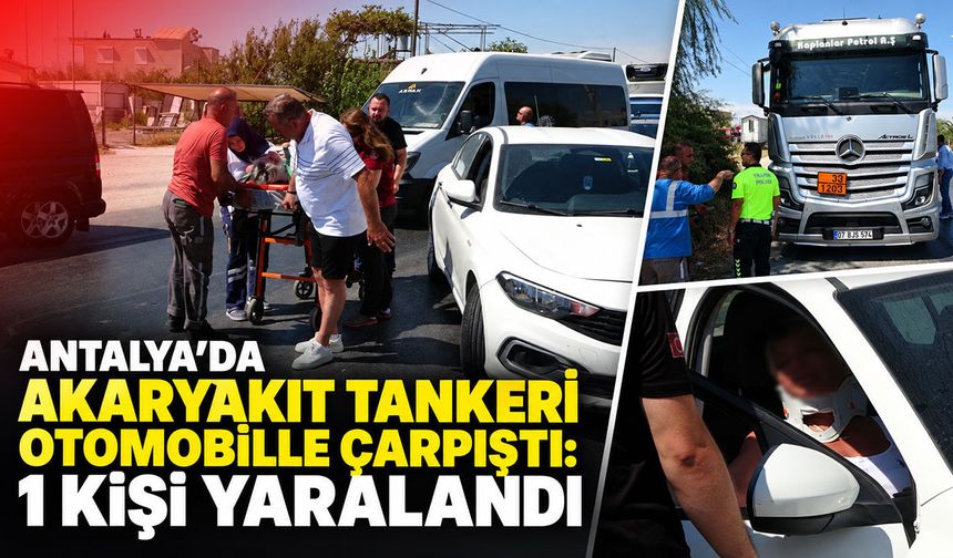 Antalya’da akaryakıt tankeri otomobille çarpıştı: 1 kişi yaralandı