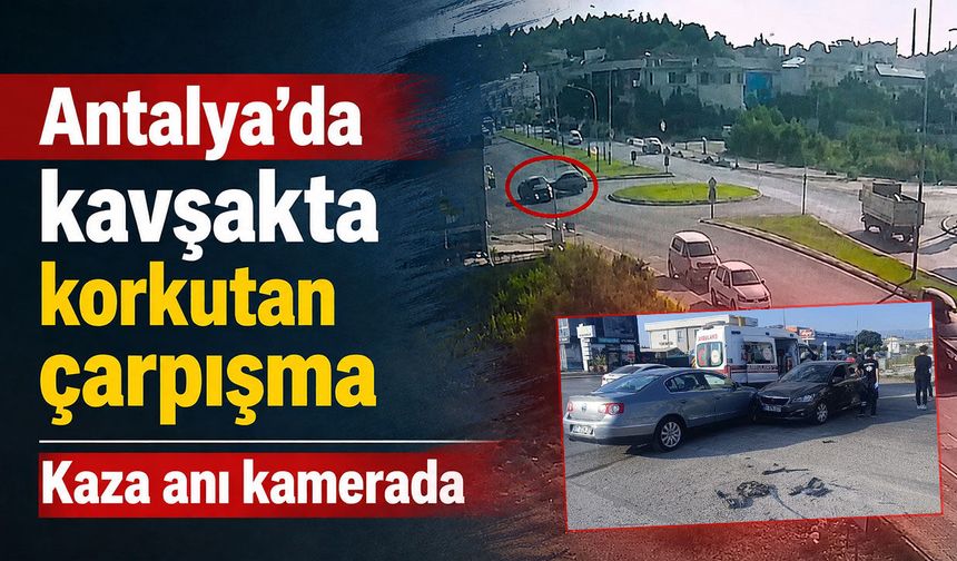 Antalya'da kavşakta korkutan çarpışma: Kaza anı kamerada