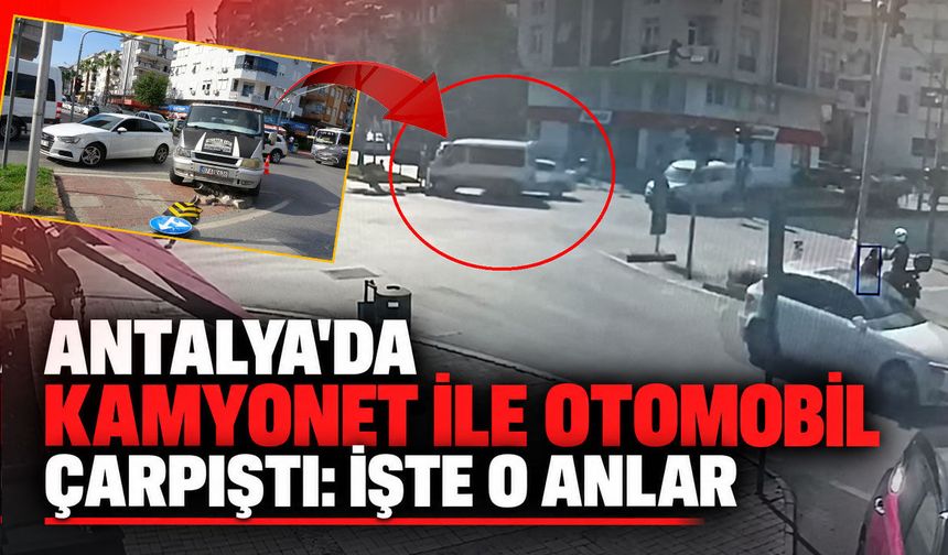 Antalya'da kamyonet ile otomobil çarpıştı: İşte o anlar