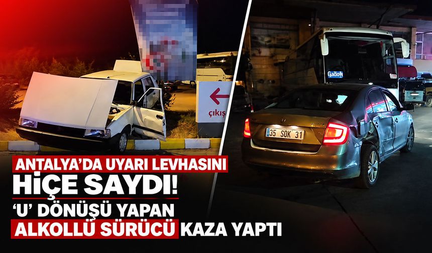 Antalya’da uyarı levhasını hiçe saydı: ‘U’ dönüşü yapan alkollü sürücü kaza yaptı
