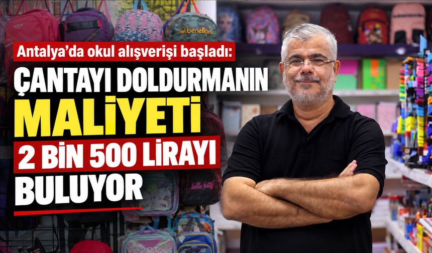 Antalya’da okul alışverişi başladı: Çantayı doldurmanın maliyeti 2 bin 500 lirayı buluyor