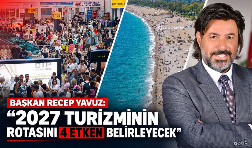 Başkan Recep Yavuz: "2027 turizminin rotasını 4 etken belirleyecek"