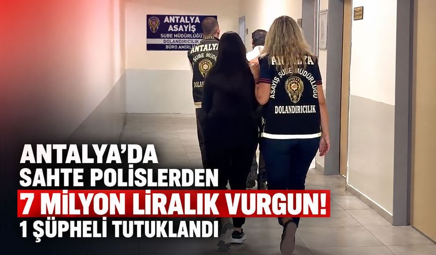 Antalya’da sahte polislerden 7 milyon liralık vurgun! 1 şüpheli tutuklandı
