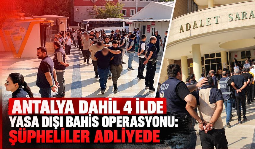 Antalya dahil 4 ilde yasa dışı bahis operasyonunda 47 şüpheli adliyede!