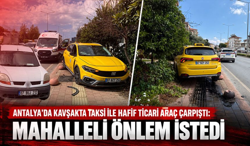 Antalya'da kavşakta taksi ile hafif ticari araç çarpıştı: Mahalleli önlem istedi