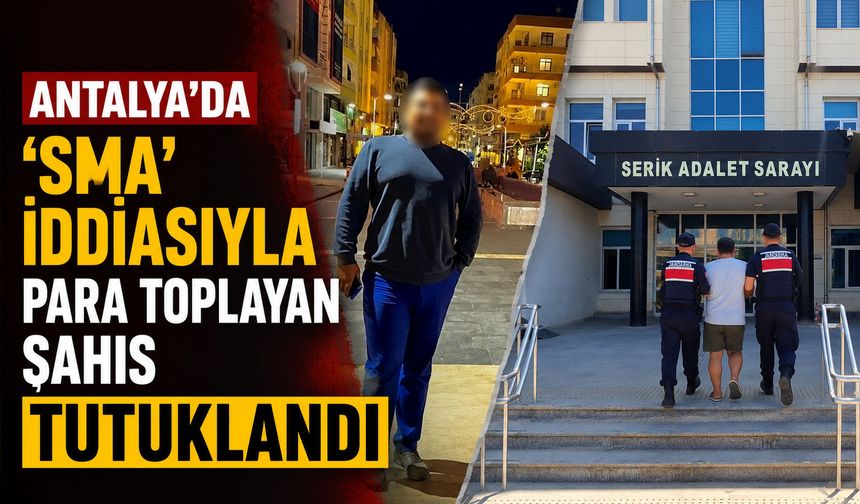 Antalya'da ‘SMA' iddiasıyla para toplayan şahıs tutuklandı