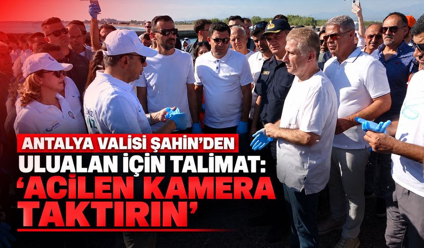 Antalya Valisi Şahin’den Ulualan için “Acilen kamera taktırın” talimatı