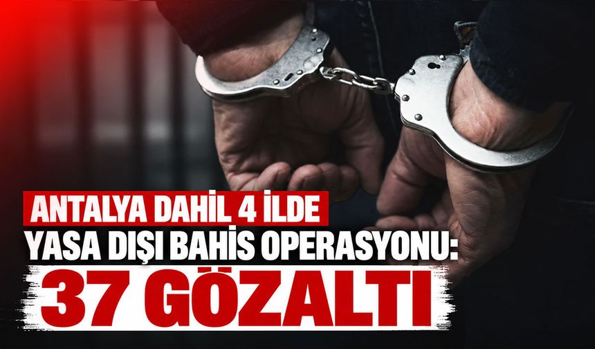 Antalya dahil 4 ilde yasa dışı bahis operasyonu: 37 gözaltı