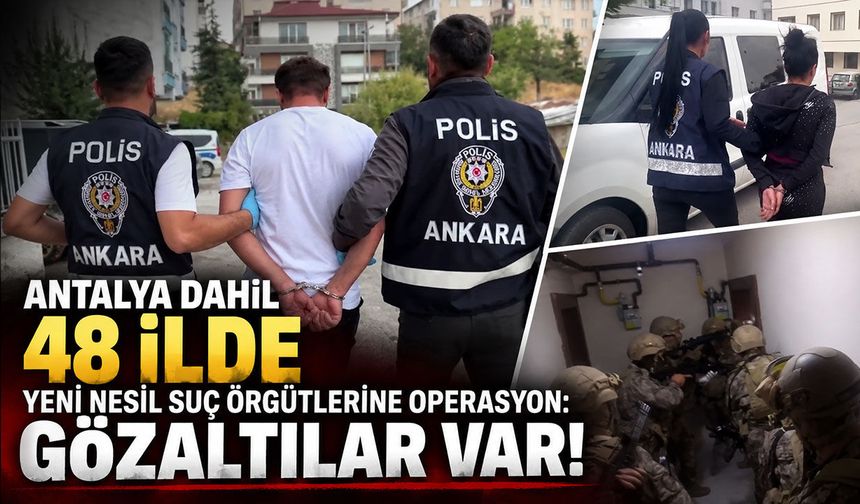 Antalya dahil 48 ilde yeni nesil suç örgütlerine operasyon: Gözaltılar var!