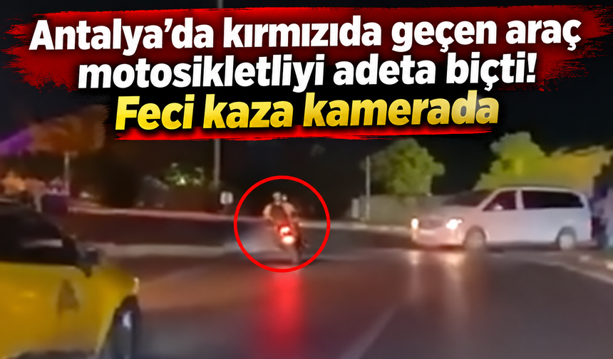 Antalya'da kırmızıda geçen araç motosikletliyi adeta biçti! Feci kaza kamerada