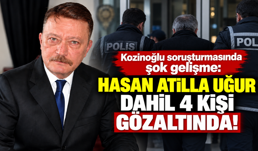 Kozinoğlu soruşturmasında şok gelişme: Hasan Atilla Uğur dahil 4 kişi gözaltında!