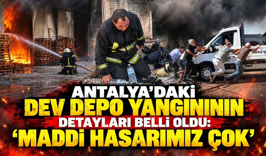 Antalya'daki dev depo yangınının detayları belli oldu: "Maddi hasarımız çok"