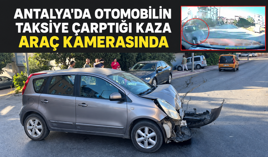 Antalya'da otomobilin taksiye çarptığı kaza araç kamerasında