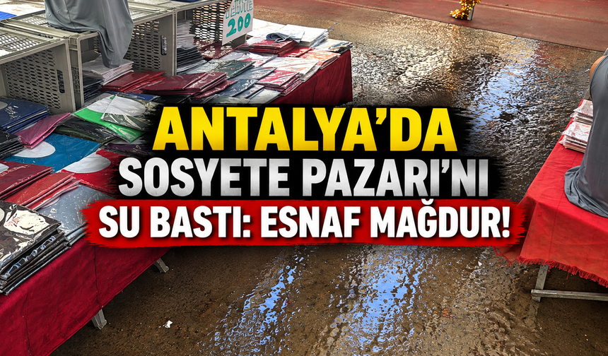 Antalya'da Sosyete Pazarı'nı su bastı: Esnaf mağdur!