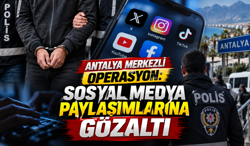 Antalya merkezli operasyon: Sosyal medya paylaşımlarına gözaltı