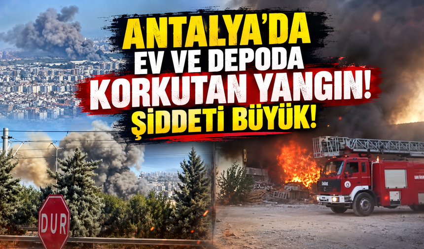 Antalya'da ev ve depoda korkutan yangın! Şiddeti büyük!