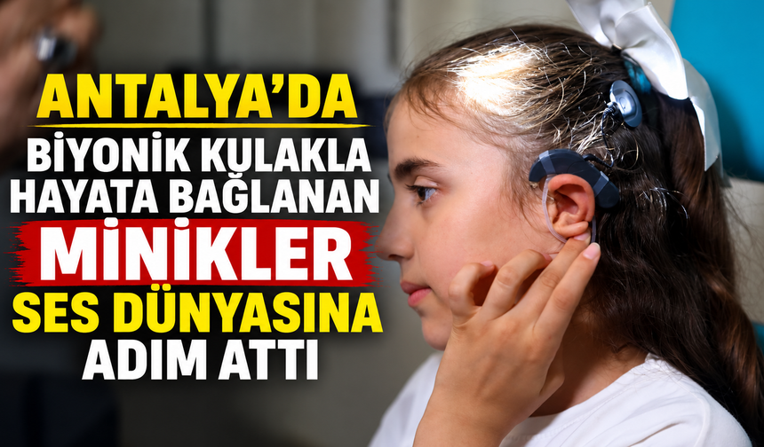 Antalya'da biyonik kulakla hayata bağlanan minikler ses dünyasına adım attı