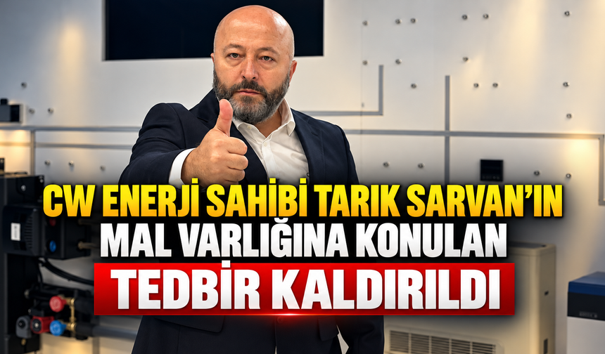 CW Enerji sahibi Tarık Sarvan'ın mal varlığına konulan tedbir kaldırıldı