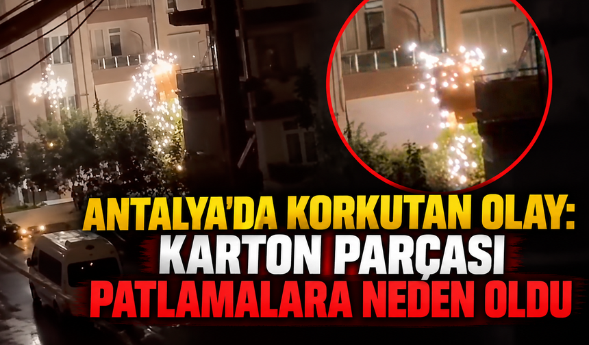 Antalya'da korkutan olay: Karton parçası patlamalara neden oldu