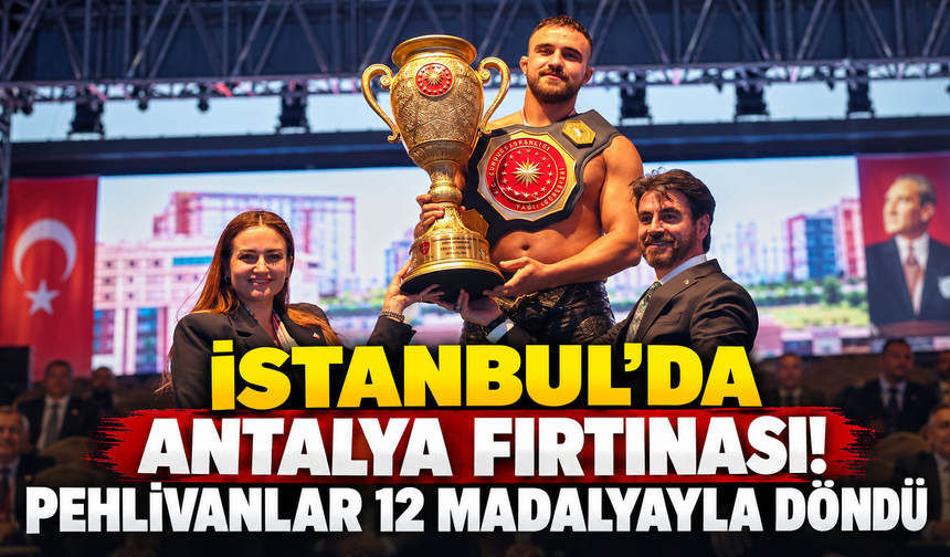 İstanbul'da Antalya fırtınası! Pehlivanlar 12 madalyayla döndü