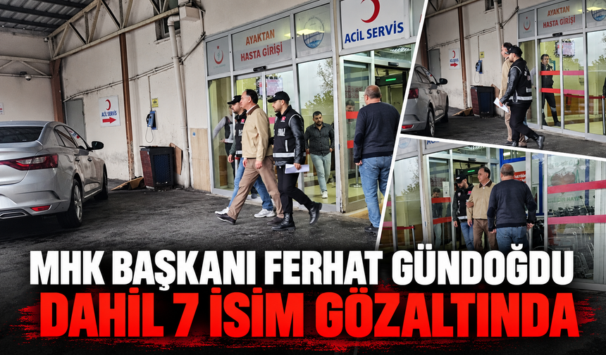 MHK Başkanı Ferhat Gündoğdu dahil 7 isim gözaltında