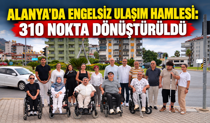 Alanya'da engelsiz ulaşım hamlesi: 310 nokta dönüştürüldü