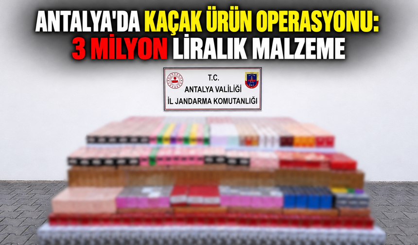 Antalya'da kaçak ürün operasyonu: 3 milyon liralık malzeme