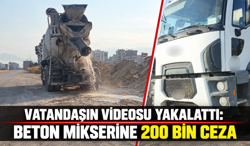 Vatandaşın videosu yakalattı: Beton mikserine 200 bin ceza