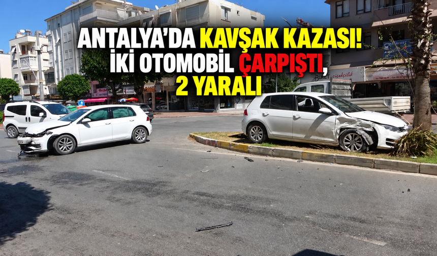 Antalya'da kavşak kazası! İki otomobil çarpıştı, 2 yaralı