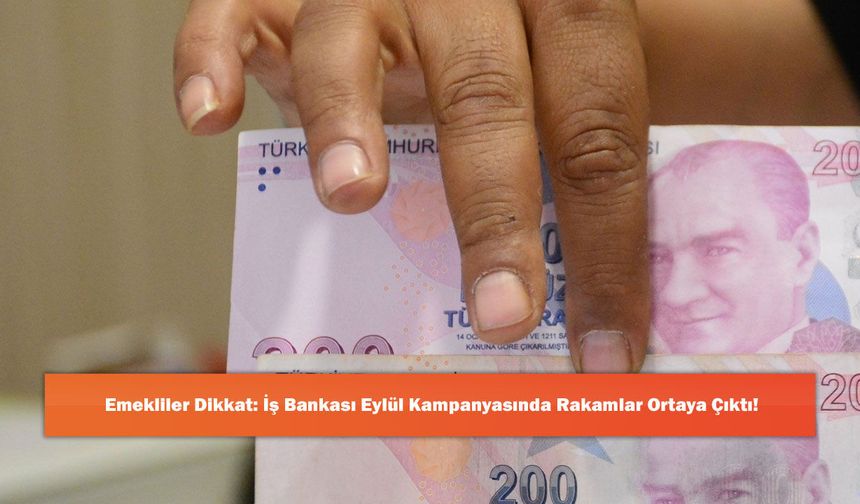 Emekliler Dikkat: İş Bankası Eylül Kampanyasında Rakamlar Ortaya Çıktı!