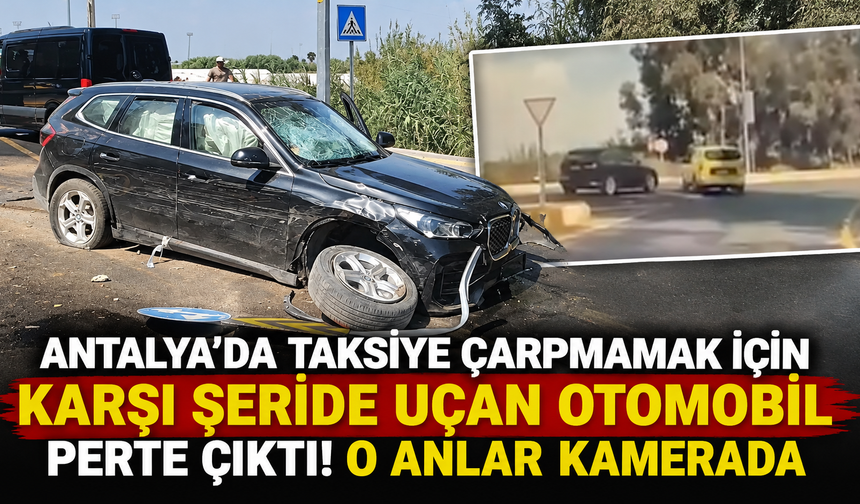 Antalya'da taksiye çarpmamak için karşı yola uçan otomobil perte çıktı! O anlar kamerada