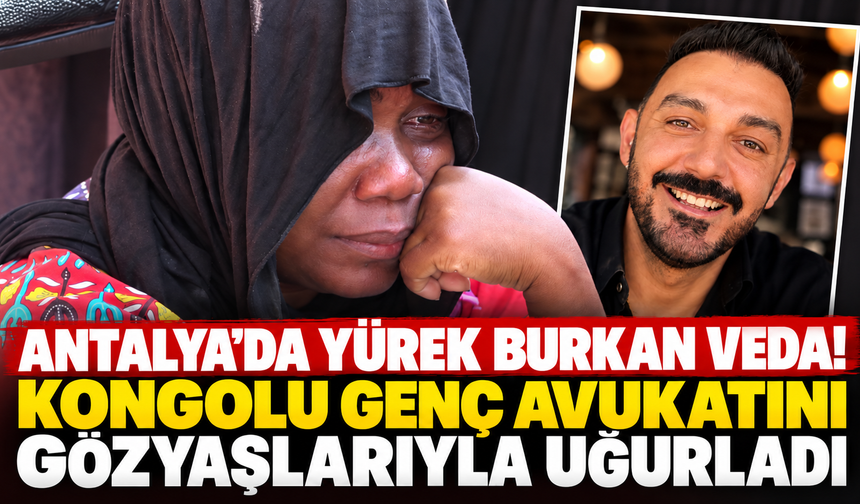 Antalya'da yürek burkan veda! Kongolu genç avukatını gözyaşlarıyla uğurladı