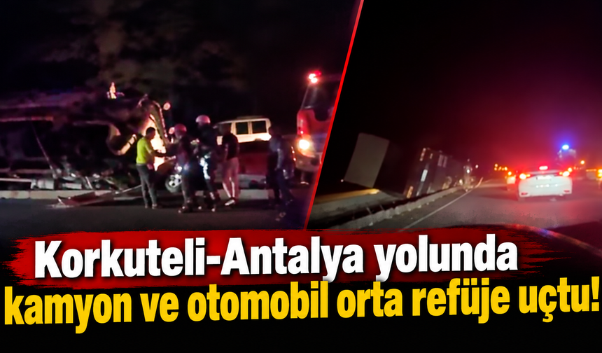Korkuteli-Antalya yolunda kamyon ve otomobil orta refüje uçtu!