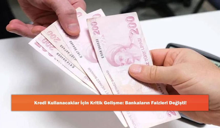 Kredi Kullanacaklar İçin Kritik Gelişme: Bankaların Faizleri Değişti!