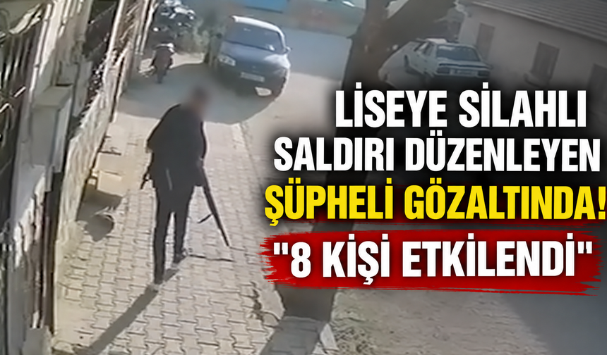 Liseye silahlı saldırı düzenleyen şüpheli gözaltında! "8 kişi etkilendi"