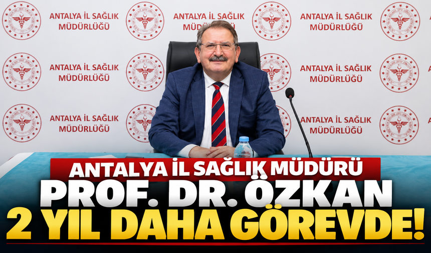 Antalya İl Sağlık Müdürü Prof. Dr. Özkan 2 yıl daha görevde!