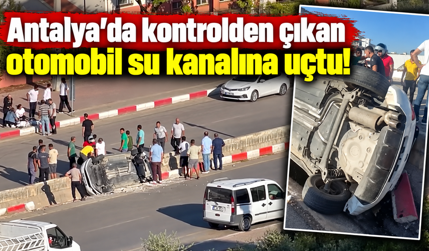 Antalya’da kontrolden çıkan otomobil refüjdeki su kanalına uçtu!
